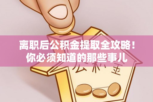 涞水离职后公积金提取全攻略！你必须知道的那些事儿