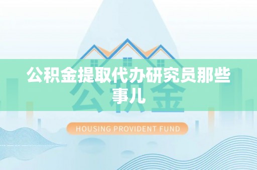 涞水公积金提取代办研究员那些事儿