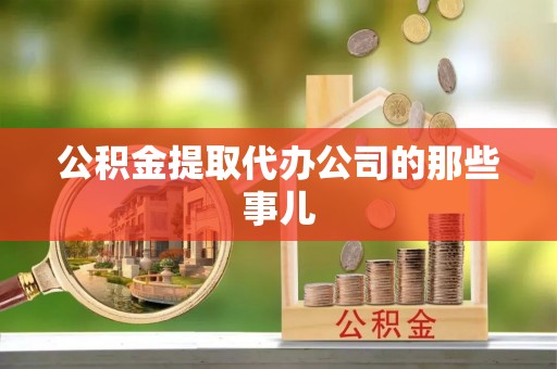 涞水公积金提取代办公司的那些事儿