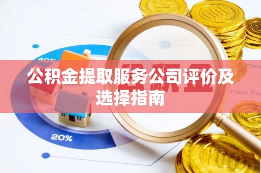 涞水公积金提取服务公司评价及选择指南