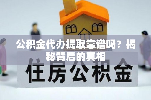 涞水公积金代办提取靠谱吗？揭秘背后的真相