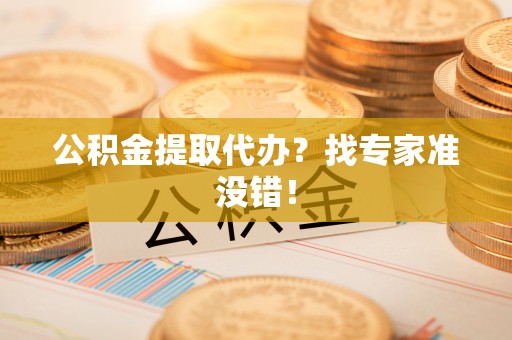 涞水公积金提取代办？找专家准没错！