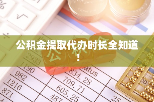 涞水公积金提取代办时长全知道！