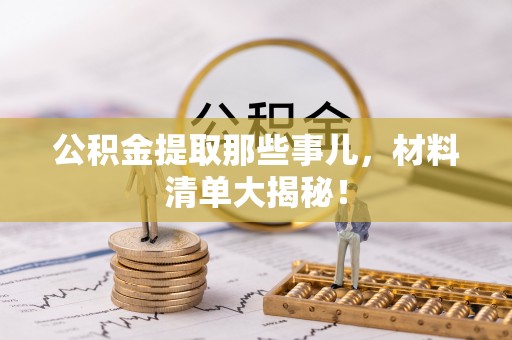 涞水公积金提取那些事儿，材料清单大揭秘！