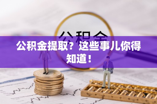 涞水公积金提取？这些事儿你得知道！