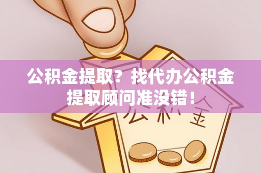 涞水公积金提取？找代办公积金提取顾问准没错！