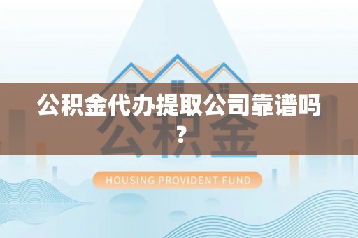 涞水公积金代办提取公司靠谱吗？