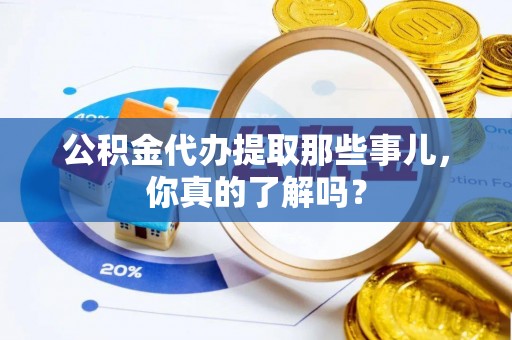 涞水公积金代办提取那些事儿，你真的了解吗？