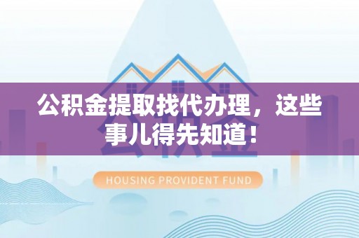 涞水公积金提取找代办理，这些事儿得先知道！