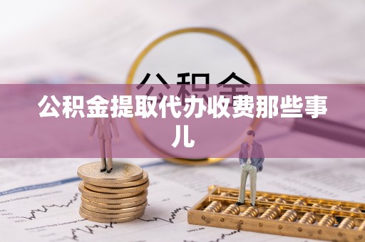 涞水公积金提取代办收费那些事儿