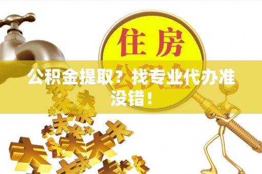 涞水公积金提取？找专业代办准没错！