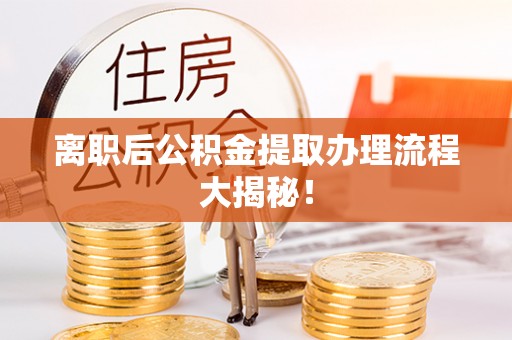 涞水离职后公积金提取办理流程大揭秘！