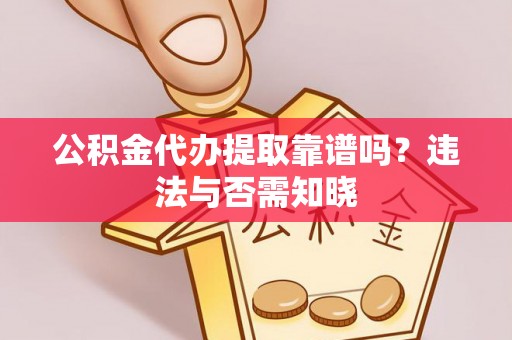 涞水公积金代办提取靠谱吗？违法与否需知晓