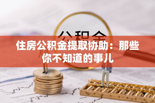 涞水住房公积金提取协助：那些你不知道的事儿