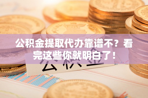 涞水公积金提取代办靠谱不？看完这些你就明白了！