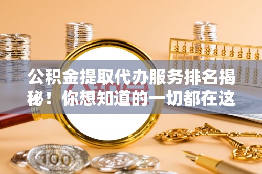 涞水公积金提取代办服务排名揭秘！你想知道的一切都在这