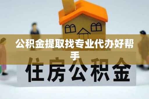 涞水公积金提取找专业代办好帮手
