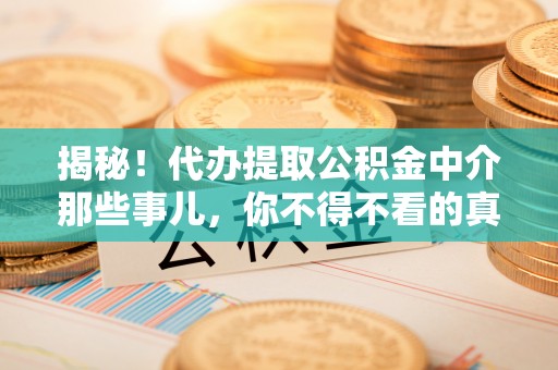 涞水揭秘！代办提取公积金中介那些事儿，你不得不看的真相