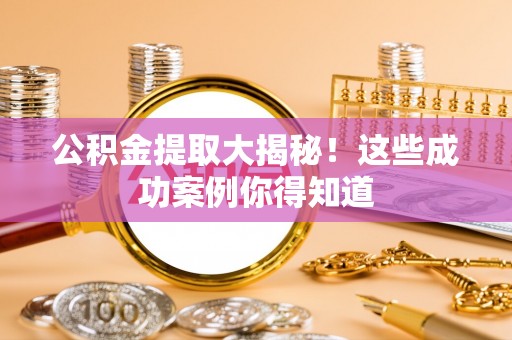 涞水公积金提取大揭秘！这些成功案例你得知道