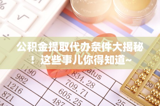 涞水公积金提取代办条件大揭秘！这些事儿你得知道~