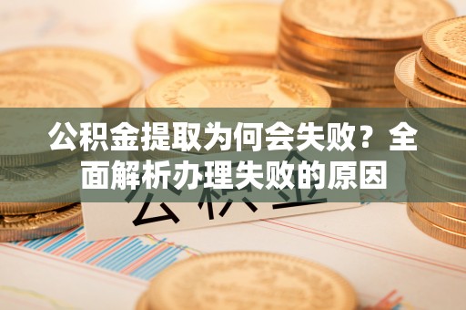 涞水公积金提取为何会失败？全面解析办理失败的原因