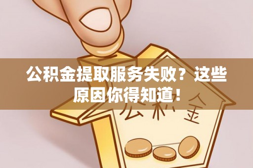 涞水公积金提取服务失败？这些原因你得知道！