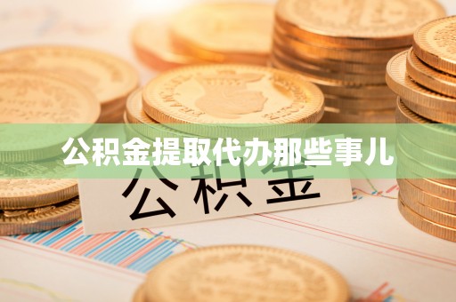 涞水公积金提取代办那些事儿
