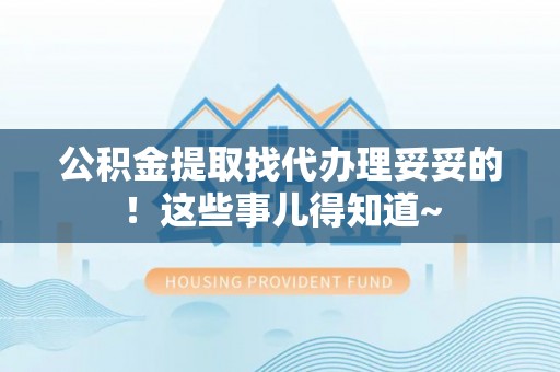 涞水公积金提取找代办理妥妥的！这些事儿得知道~