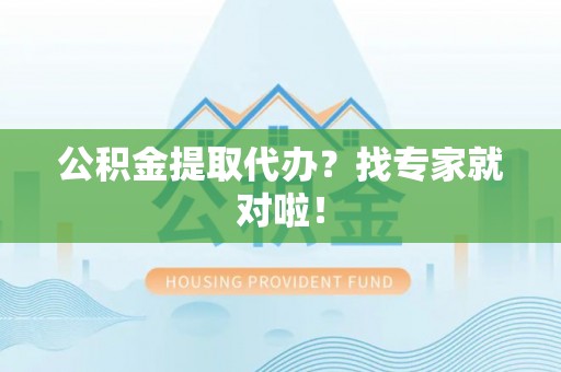 涞水公积金提取代办？找专家就对啦！