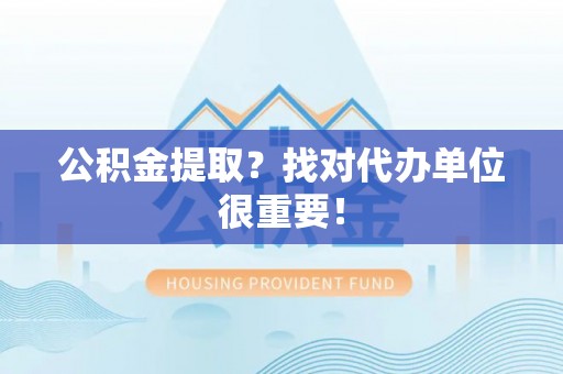 涞水公积金提取？找对代办单位很重要！