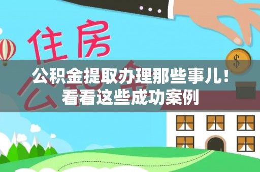 涞水公积金提取办理那些事儿！看看这些成功案例