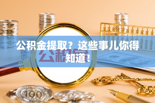 涞水公积金提取？这些事儿你得知道！