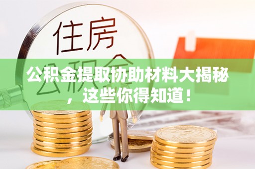 涞水公积金提取协助材料大揭秘，这些你得知道！