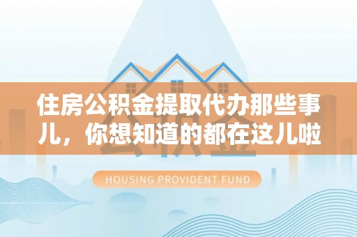 涞水住房公积金提取代办那些事儿，你想知道的都在这儿啦！😎