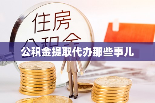 涞水公积金提取代办那些事儿