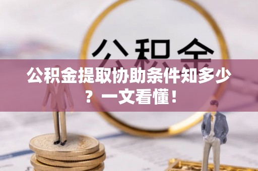 涞水公积金提取协助条件知多少？一文看懂！