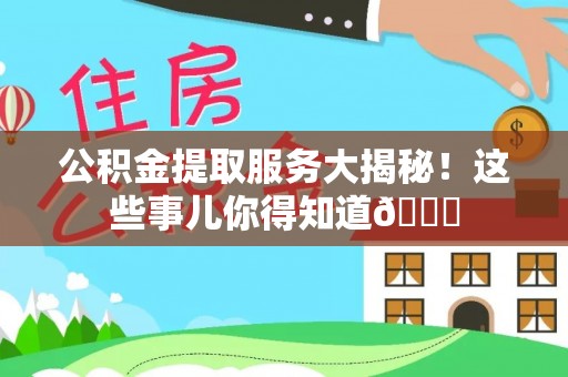 涞水公积金提取服务大揭秘！这些事儿你得知道😎