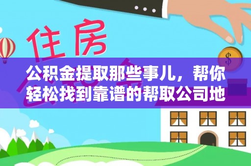 涞水公积金提取那些事儿，帮你轻松找到靠谱的帮取公司地址！