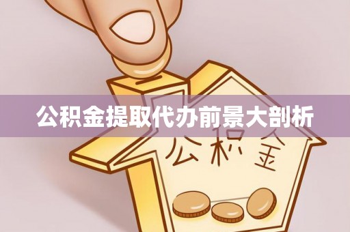 涞水公积金提取代办前景大剖析