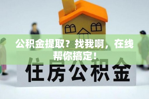涞水公积金提取？找我啊，在线帮你搞定！