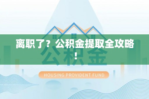 涞水离职了？公积金提取全攻略！