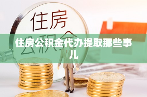 涞水住房公积金代办提取那些事儿