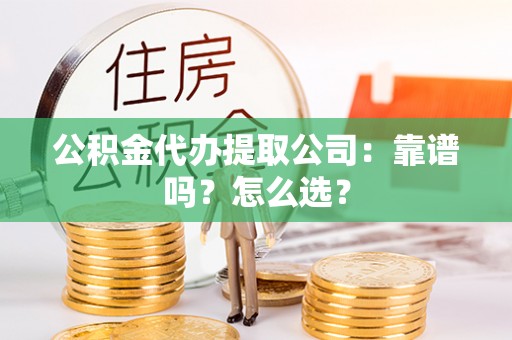 涞水公积金代办提取公司：靠谱吗？怎么选？