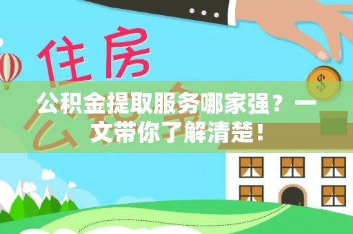 涞水公积金提取服务哪家强？一文带你了解清楚！
