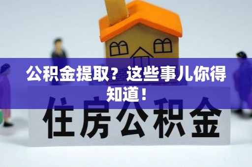 涞水公积金提取？这些事儿你得知道！