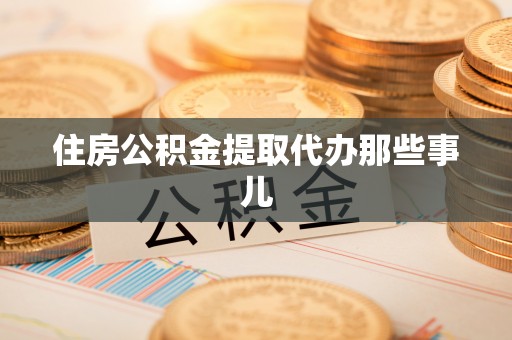 涞水住房公积金提取代办那些事儿