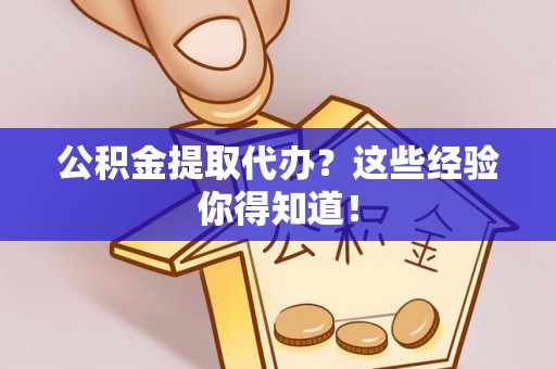 涞水公积金提取代办？这些经验你得知道！