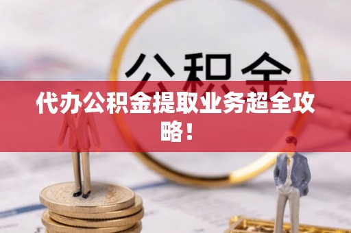 涞水代办公积金提取业务超全攻略！