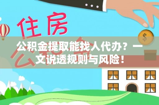 涞水公积金提取能找人代办？一文说透规则与风险！