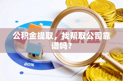 涞水公积金提取，找帮取公司靠谱吗？
